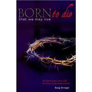 Born to Die That We May Live : The Work of the Cross and the Power of the Resurrection