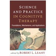 Science and Practice in Cognitive Therapy Foundations, Mechanisms, and Applications