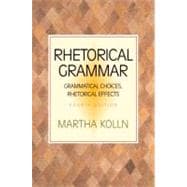 Rhetorical Grammar : Grammatical Choices, Rhetorical Effects