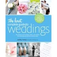 The Knot Complete Guide to Weddings The Ultimate Source of Ideas, Advice, and Relief for the Bride and Groom and Those Who Love Them