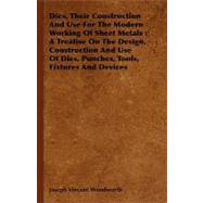 Dies, Their Construction and Use for the Modern Working of Sheet Metals: A Treatise on the Design, Construction and Use of Dies, Punches, Tools, Fixtures and Devices