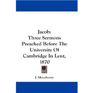 Jacob: Three Sermons Preached Before the University of Cambridge in Lent, 1870
