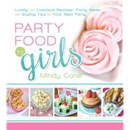 Party Food for Girls: Lovely and Luscious Recipes, Party Ideas, and Styling Tips for Your Next Event