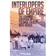 Interlopers of Empire The Lebanese Diaspora in Colonial French West Africa