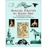 Animal Motifs in Asian Art An Illustrated Guide to Their Meanings and Aesthetics