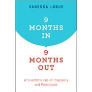 9 Months In, 9 Months Out A Scientist's Tale of Pregnancy and Parenthood