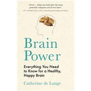Brain Power Everything You Need to Know for a Healthy, Happy Brain