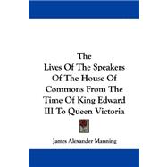 The Lives of the Speakers of the House of Commons from the Time of King Edward III to Queen Victoria