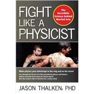 Fight Like a Physicist The Incredible Science Behind Martial Arts