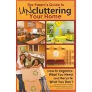 The Parent's Guide to Uncluttering Your Home: How to Organize What You Need and Recycle What You Don't