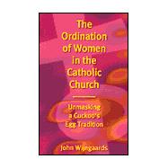 Ordination of Women in the Catholic Church Unmasking a Cuckoo's Egg Tradition