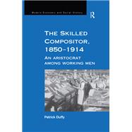The Skilled Compositor, 1850û1914: An Aristocrat Among Working Men