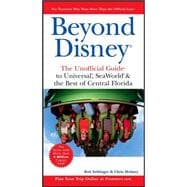 Beyond Disney: The Unofficial Guide<sup>®</sup> to Universal<sup>®</sup>, SeaWorld<sup>®</sup>, and the Best of Central Florida, 4th Edition