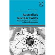 Australia's Nuclear Policy: Reconciling Strategic, Economic and Normative Interests