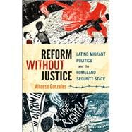 Reform Without Justice Latino Migrant Politics and the Homeland Security State