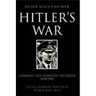 Hitler's War : Germany's Key Strategic Decisions, 1940-1945, Could Germany Have Won World War Two?