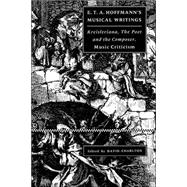 E. T. A. Hoffmann's Musical Writings: Kreisleriana; The Poet and the Composer; Music Criticism