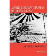 Japanese Military Strategy in the Pacific War Was Defeat Inevitable?