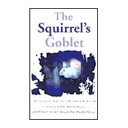 The Squirrel's Goblet: 56 Tales of Nature's Wonders & Antics