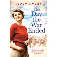 The Day The War Ended Untold True Stories From the Last Days of the War