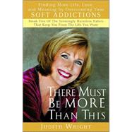 There Must Be More Than This : Finding More Life, Love and Meaning by Overcoming Your Soft Addictions: Break Free of the Seemingly Harmless Habits That Keep You from the Life You Wanted