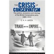 The Crisis of Conservatism: The Politics, Economics and Ideology of the Conservative Party, 1880-1914