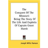 The Conquest of the Missouri: Being the Story of the Life and Exploits of Captain Grant Marsh