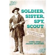 Soldier, Sister, Spy, Scout Women Soldiers and Patriots on the Western Frontier