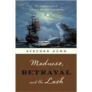 Madness, Betrayal and the Lash The Epic Voyage of Captain George Vancouver