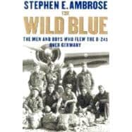 The Wild Blue; The Men and Boys Who Flew the B-24s Over Germany 1944-45