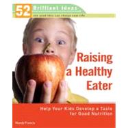 Raising a Healthy Eater (52 Brilliant Ideas) Help Your Kids Develop a Taste for Good Nutrition