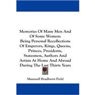 Memories of Many Men and of Some Women: Being Personal Recollections of Emperors, Kings, Queens, Princes, Presidents, Statesmen, Authors and Artists at Home and Abroad During the Last Thirty