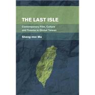 The Last Isle Contemporary Film, Culture and Trauma in Global Taiwan