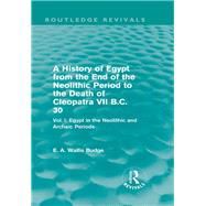 A History of Egypt from the End of the Neolithic Period to the Death of Cleopatra VII B.C. 30 (Routledge Revivals): Vol. I: Egypt in the Neolithic and Archaic Periods