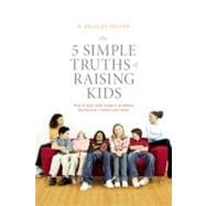 The 5 Simple Truths of Raising Kids; How to Deal with Modern Problems Facing Your Tweens and Teens