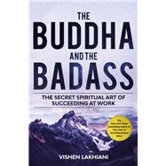 The Buddha and the Badass The Secret Spiritual Art of Succeeding at Work