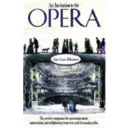 An Invitation to the Opera The Perfect Companion for Opera Enjoyment, Entertaining and Enlightening to Novices and Aficionados Alike