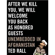 After We Kill You, We Will Welcome You Back as Honored Guests Unembedded in Afghanistan