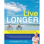 The Most Effective Ways to Live Longer The Surprising, Unbiased Truth About What You Should Do to Prevent Disease, Feel Great, and Have Optimum Health and Longevity