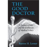 The Good Doctor A Father, a Son, and the Evolution of Medical Ethics