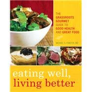Eating Well, Living Better The Grassroots Gourmet Guide to Good Health and Great Food