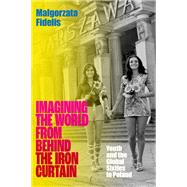 Imagining the World from Behind the Iron Curtain Youth and the Global Sixties in Poland