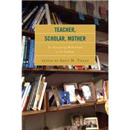 Teacher, Scholar, Mother Re-Envisioning Motherhood in the Academy