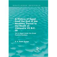 A History of Egypt from the End of the Neolithic Period to the Death of Cleopatra VII B.C. 30 (Routledge Revivals): Vol. II: Egypt Under the Great Pyramid Builders