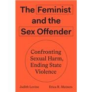 The Feminist and the Sex Offender Confronting Sexual Harm, Ending State Violence