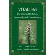 Vitalism The History of Herbalism, Homeopathy, and Flower Essences