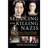Seducing and Killing Nazis Hannie, Truus and Freddie: Dutch Resistance Heroines of WWII