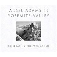 ANSEL ADAMS IN YOSEMITE VALLEY Celebrating the Park at 150