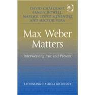 Max Weber Matters: Interweaving Past and Present