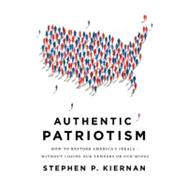 Authentic Patriotism How to Restore America's Ideals---Without Losing Our Tempers or Our Minds